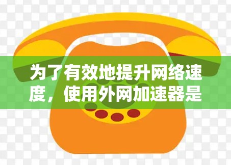 为了有效地提升网络速度,使用外网加速器是一个不错的选择。以下是一些详细的步骤和建议,帮助你选择和使用外网加速器 为了有效地提升网络速度,使用外网加速器是一个不错的选择。以下是一些详细的步骤和建议,帮助你选择和使用外网加速器
