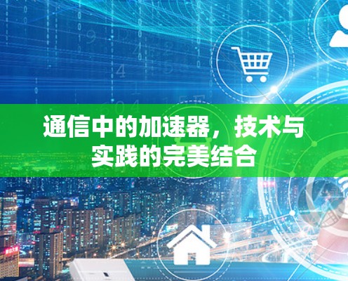 通信中的加速器，技术与实践的完美结合