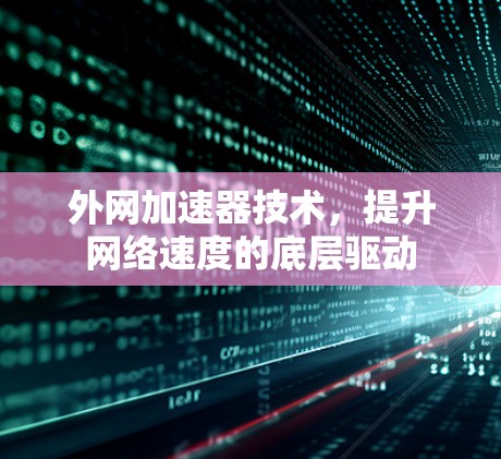 外网加速器技术，提升网络速度的底层驱动