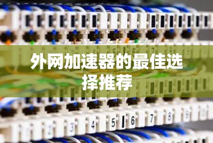 外网加速器的最佳选择推荐 外网加速器的最佳选择推荐