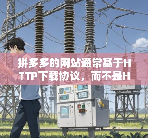 拼多多的网站通常基于HTTP下载协议，而不是HTTP/HTTPS，因此直接上传文件可能会导致上传延迟。为了解决上传问题，可以尝试以下方法