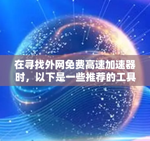 在寻找外网免费高速加速器时，以下是一些推荐的工具及其使用指南