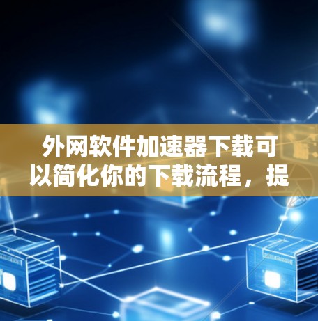 外网软件加速器下载可以简化你的下载流程,提升下载速度。以下是一些推荐的软件加速器工具,帮助你更快地完成下载任务 外网软件加速器下载可以简化你的下载流程,提升下载速度。以下是一些推荐的软件加速器工具,帮助你更快地完成下载任务