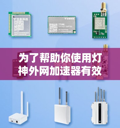 为了帮助你使用灯神外网加速器有效地加速你的网页访问，以下是基于你的思考和需要的步骤的总结