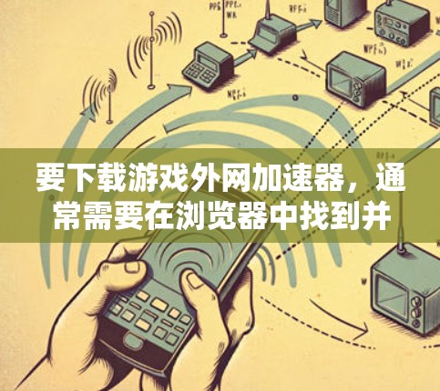 要下载游戏外网加速器，通常需要在浏览器中找到并安装该工具。以下是几种常用的加速器推荐