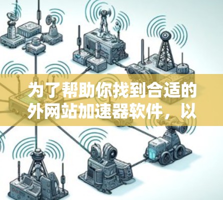 为了帮助你找到合适的外网站加速器软件,以下是详细的步骤指南 为了帮助你找到合适的外网站加速器软件,以下是详细的步骤指南