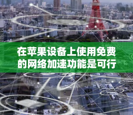 在苹果设备上使用免费的网络加速功能是可行的，这通常被称为免费网络加速或免费网络加速器。以下是一些步骤，帮助您在苹果设备上设置一个免费的外网功能