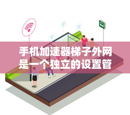 手机加速器梯子外网是一个独立的设置管理页面,旨在帮助用户高效地管理多个加速器。以下是关于梯子外网的详细信息 手机加速器梯子外网是一个独立的设置管理页面,旨在帮助用户高效地管理多个加速器。以下是关于梯子外网的详细信息