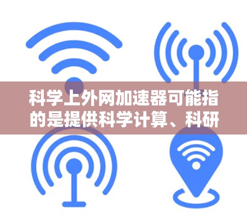 科学上外网加速器可能指的是提供科学计算、科研加速或数据处理的工具。以下是一些可能的解释和推荐