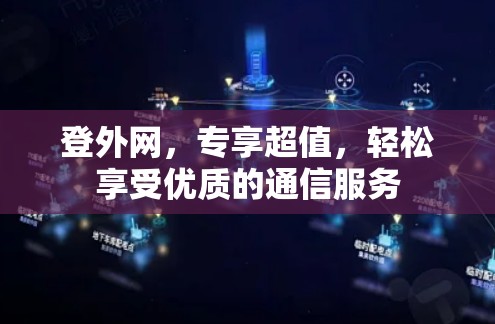 登外网，专享超值，轻松享受优质的通信服务