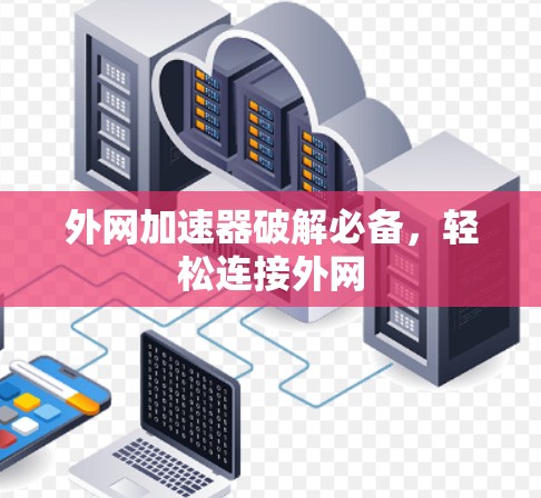 外网加速器破解必备,轻松连接外网 外网加速器破解必备,轻松连接外网