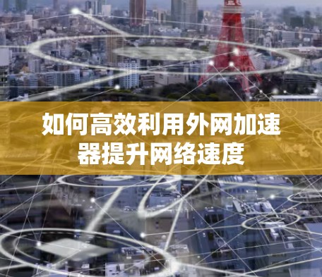如何高效利用外网加速器提升网络速度