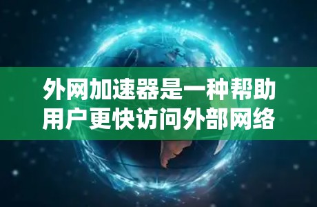 外网加速器是一种帮助用户更快访问外部网络资源的工具，通常通过软件加速网页、下载文件或在线服务。以下是一个系统化的步骤指南，帮助您使用外网加速器