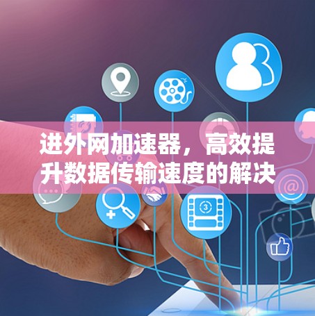 进外网加速器，高效提升数据传输速度的解决方案