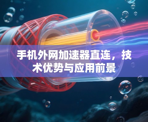 手机外网加速器直连，技术优势与应用前景