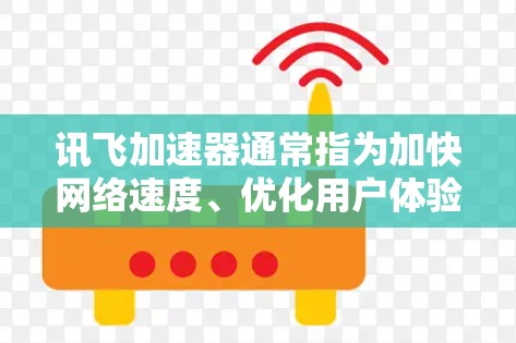 讯飞加速器通常指为加快网络速度、优化用户体验而开发的工具，通常用于提升学习效率或满足特定网络需求。以下是关于讯飞加速器外网的常见问题和解决方案