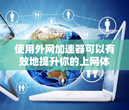 使用外网加速器可以有效地提升你的上网体验，提升速度和安全性。以下是一个清晰的步骤指南，帮助你轻松使用外网加速器