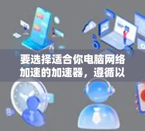 要选择适合你电脑网络加速的加速器，遵循以下步骤