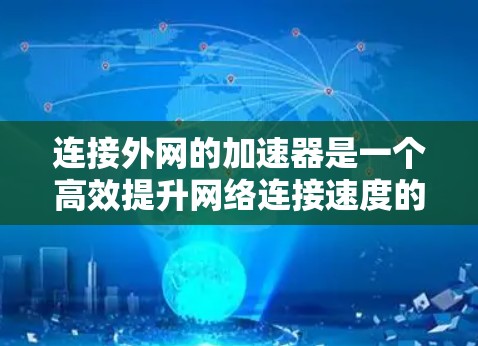 连接外网的加速器是一个高效提升网络连接速度的实用工具，尤其适合那些经常使用第三方网络或需要快速下载文件的用户。以下是一个清晰的步骤指南，帮助您顺利连接外网的加速器