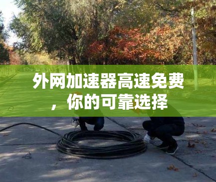 外网加速器高速免费，你的可靠选择