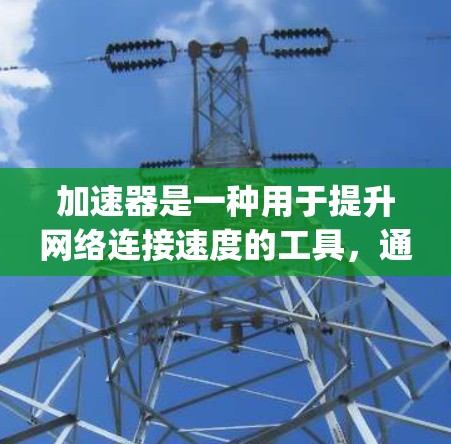 加速器是一种用于提升网络连接速度的工具，通常包括ping、nag、ping-ping等。如果你指的是针对个人电脑的外网加速器，以下是一些可能的建议和推荐