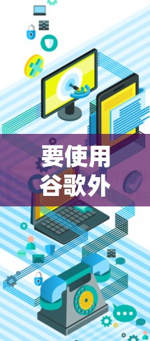 要使用谷歌外网加速器来加速网络连接,您可以按照以下步骤进行操作 要使用谷歌外网加速器来加速网络连接,您可以按照以下步骤进行操作