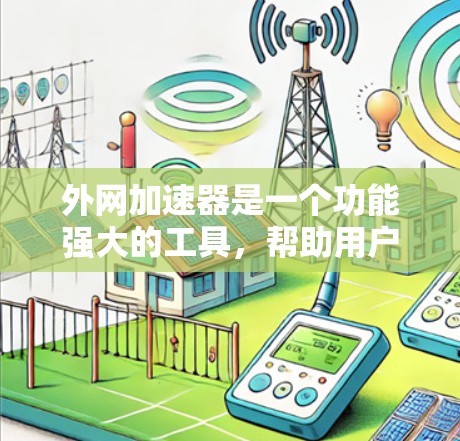 外网加速器是一个功能强大的工具，帮助用户优化下载速度，尤其适用于依赖外网资源较多的用户。以下是详细的外网加速器使用方法和注意事项的总结
