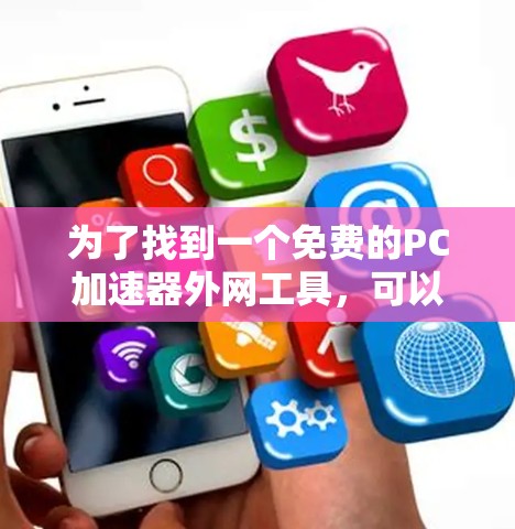 为了找到一个免费的PC加速器外网工具,可以按照以下步骤进行 为了找到一个免费的PC加速器外网工具,可以按照以下步骤进行