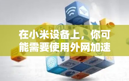 在小米设备上,你可能需要使用外网加速器来提升连接速度。以下是一些推荐的外网加速器,供你选择 在小米设备上,你可能需要使用外网加速器来提升连接速度。以下是一些推荐的外网加速器,供你选择