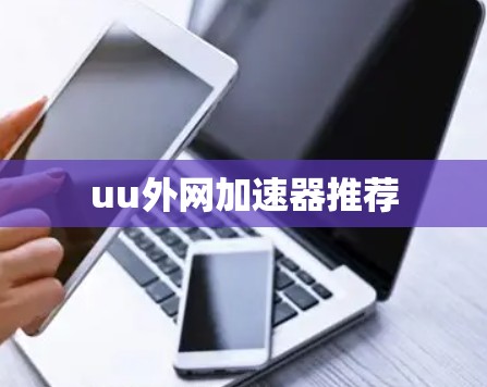 uu外网加速器推荐 uu外网加速器推荐