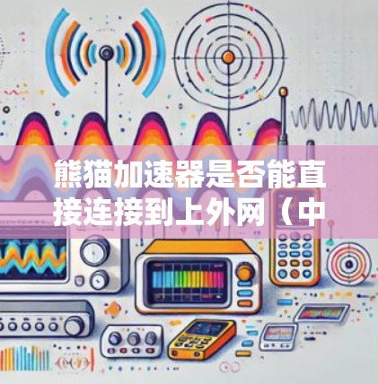 熊猫加速器是否能直接连接到上外网(中国外语大学的互联网)取决于熊猫加速器的具体功能和设计。以下是一些可能的情况 熊猫加速器是否能直接连接到上外网(中国外语大学的互联网)取决于熊猫加速器的具体功能和设计。以下是一些可能的情况