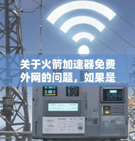关于火箭加速器免费外网的问题，如果是指免费提供火箭加速器或下载火箭加速器软件，通常火箭加速器需要购买，尤其是用于太空发射的设备，因为发射成本高昂。因此，免费提供火箭加速器可能不太现实