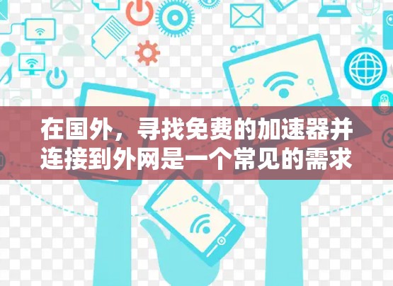 在国外,寻找免费的加速器并连接到外网是一个常见的需求,尤其是在需要快速使用网络服务的情况下。以下是一些常见的免费加速器和方法,帮助你高效地使用这些工具 在国外,寻找免费的加速器并连接到外网是一个常见的需求,尤其是在需要快速使用网络服务的情况下。以下是一些常见的免费加速器和方法,帮助你高效地使用这些工具