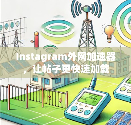 Instagram外网加速器，让帖子更快速加载