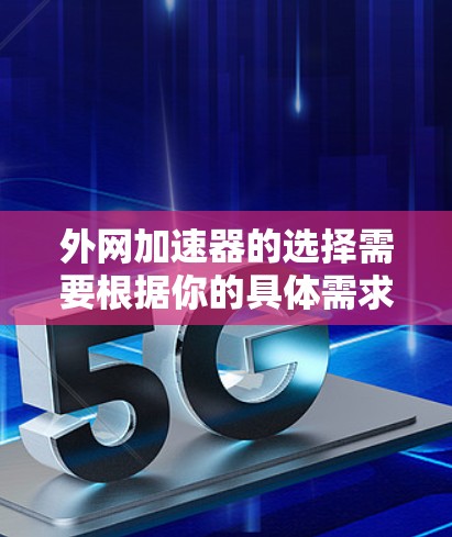 外网加速器的选择需要根据你的具体需求来定，以下是一些常见的加速器推荐