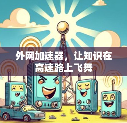 外网加速器，让知识在高速路上飞舞