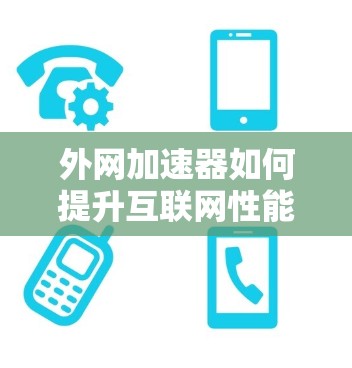外网加速器如何提升互联网性能？