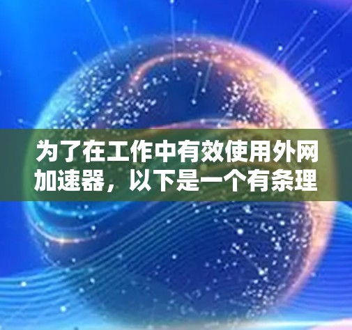 为了在工作中有效使用外网加速器,以下是一个有条理的使用方案 为了在工作中有效使用外网加速器,以下是一个有条理的使用方案