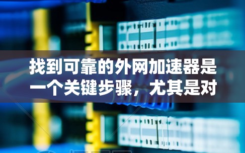 找到可靠的外网加速器是一个关键步骤，尤其是对于希望快速连接到互联网设备的用户。以下是一个有条理的步骤指南，帮助您找到合适的加速器