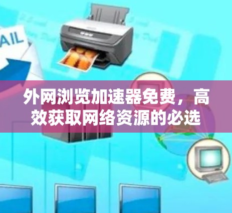 外网浏览加速器免费，高效获取网络资源的必选工具