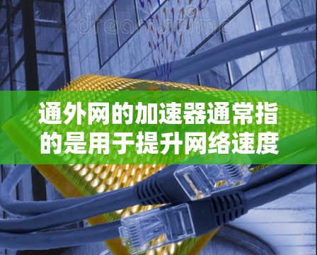 通外网的加速器通常指的是用于提升网络速度、优化网络连接的工具或服务。具体功能和用途可能因品牌和产品的不同而有所差异。以下是一些可能的解释