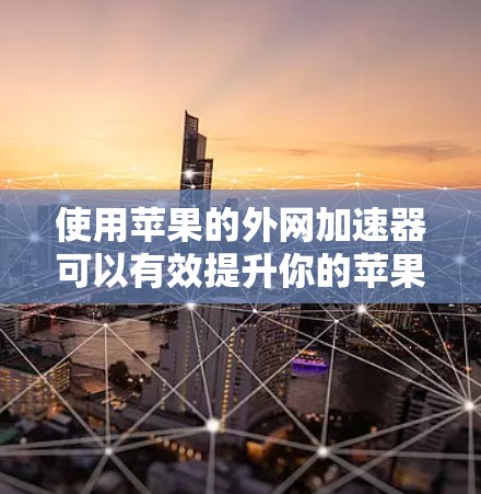 使用苹果的外网加速器可以有效提升你的苹果网站的访问速度,以下是详细的步骤指南 使用苹果的外网加速器可以有效提升你的苹果网站的访问速度,以下是详细的步骤指南