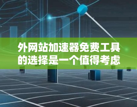外网站加速器免费工具的选择是一个值得考虑的选择,但需要根据个人需求和预算来决定。以下是一些推荐的免费外网站加速器工具,以及它们的使用方法和优缺点 外网站加速器免费工具的选择是一个值得考虑的选择,但需要根据个人需求和预算来决定。以下是一些推荐的免费外网站加速器工具,以及它们的使用方法和优缺点