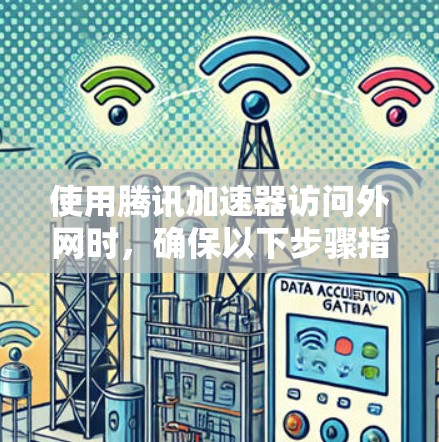 使用腾讯加速器访问外网时,确保以下步骤指引 使用腾讯加速器访问外网时,确保以下步骤指引