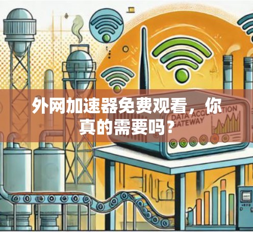 外网加速器免费观看,你真的需要吗? 外网加速器免费观看,你真的需要吗?