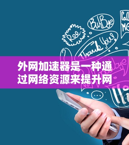 外网加速器是一种通过网络资源来提升网页加载速度的工具，通常可以在外网下载并运行。以下是一些常见的外网加速器推荐