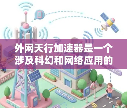 外网天行加速器是一个涉及科幻和网络应用的词汇，具体含义可能因上下文而异。以下是其可能的解释