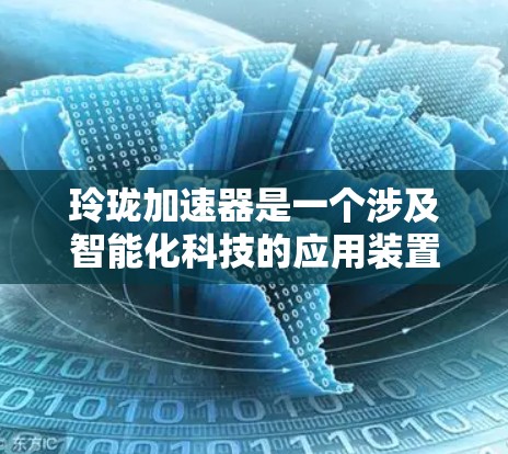 玲珑加速器是一个涉及智能化科技的应用装置，主要利用人工智能和智能硬件技术提升效率和性能。以下是对该加速器的详细介绍