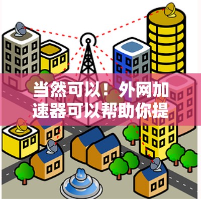 当然可以！外网加速器可以帮助你提升数据传输的速度，减少网络卡顿。以下是一些免费的外网加速器推荐，你可以根据自己的需求选择合适的工具