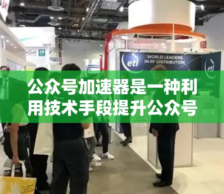 公众号加速器是一种利用技术手段提升公众号运营效率和曝光度的工具。它通过自动化内容生成、提高内容可见性和优化运营来帮助公众号更快、更有效地曝光和转化。以下是对公众号加速器的详细介绍 公众号加速器是一种利用技术手段提升公众号运营效率和曝光度的工具。它通过自动化内容生成、提高内容可见性和优化运营来帮助公众号更快、更有效地曝光和转化。以下是对公众号加速器的详细介绍